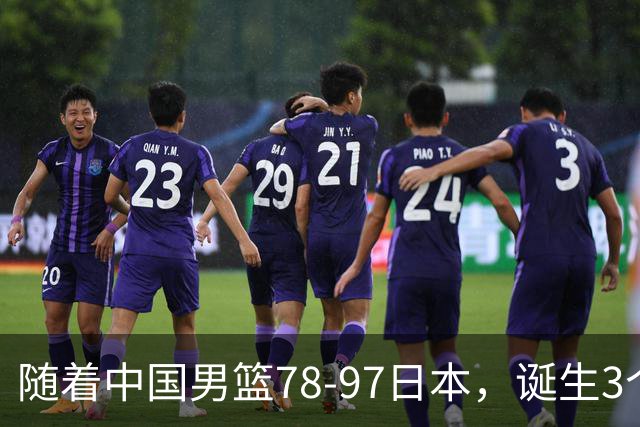随着中国男篮78-97日本，诞生3个意外2个事实，郭士强王俊杰上榜